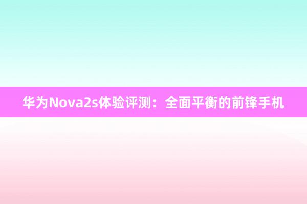 华为Nova2s体验评测：全面平衡的前锋手机